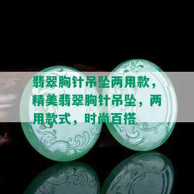 翡翠胸针吊坠两用款，精美翡翠胸针吊坠，两用款式，时尚百搭