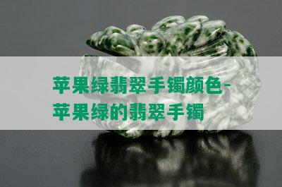 苹果绿翡翠手镯颜色-苹果绿的翡翠手镯