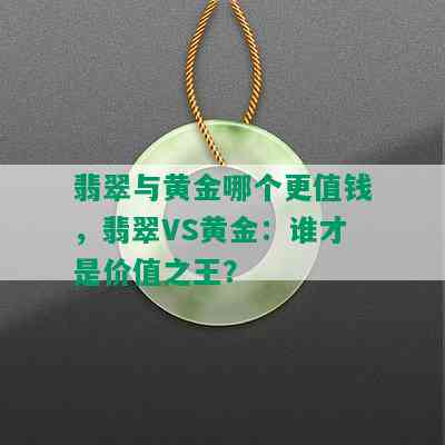 翡翠与黄金哪个更值钱，翡翠VS黄金：谁才是价值之王？