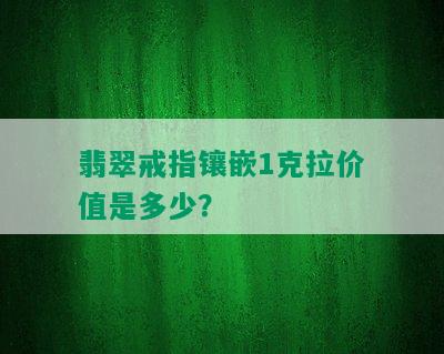 翡翠戒指镶嵌1克拉价值是多少？