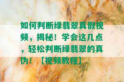 如何判断绿翡翠真假视频，揭秘！学会这几点，轻松判断绿翡翠的真伪！【视频教程】