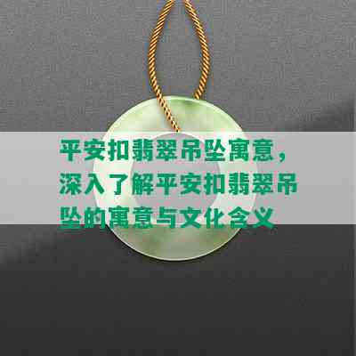 平安扣翡翠吊坠寓意，深入了解平安扣翡翠吊坠的寓意与文化含义