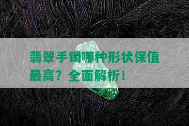 翡翠手镯哪种形状保值更高？全面解析！