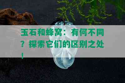 玉石和蜂窝：有何不同？探索它们的区别之处！