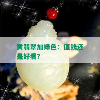 黄翡翠加绿色：值钱还是好看？