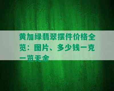 黄加绿翡翠摆件价格全览：图片、多少钱一克一览无余