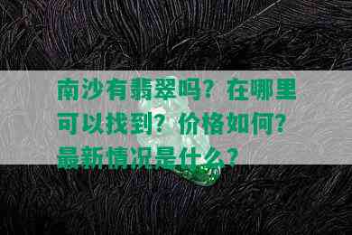 南沙有翡翠吗？在哪里可以找到？价格如何？最新情况是什么？