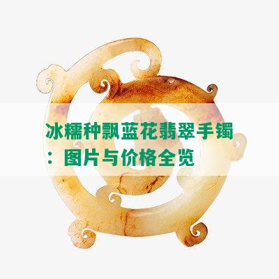 冰糯种飘蓝花翡翠手镯：图片与价格全览