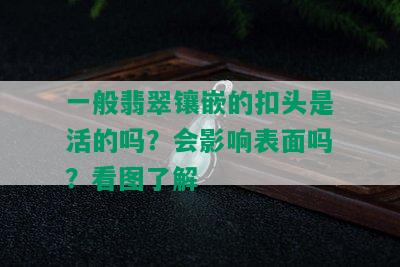 一般翡翠镶嵌的扣头是活的吗？会影响表面吗？看图了解