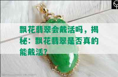 飘花翡翠会戴活吗，揭秘：飘花翡翠是否真的能戴活？