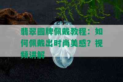 翡翠圆牌佩戴教程：如何佩戴出时尚美感？视频讲解