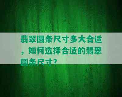 翡翠圆条尺寸多大合适，如何选择合适的翡翠圆条尺寸？