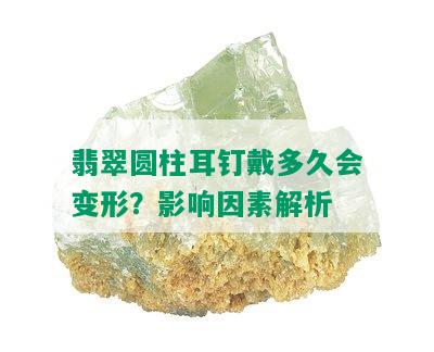 翡翠圆柱耳钉戴多久会变形？影响因素解析