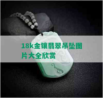 18k金镶翡翠吊坠图片大全欣赏