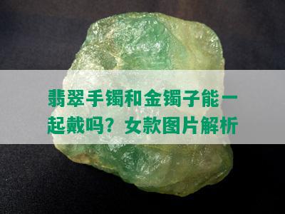 翡翠手镯和金镯子能一起戴吗？女款图片解析