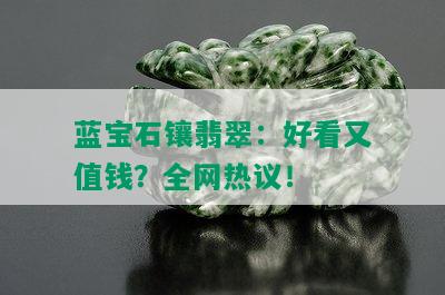 蓝宝石镶翡翠：好看又值钱？全网热议！