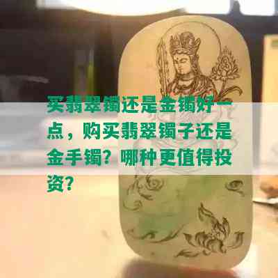 买翡翠镯还是金镯好一点，购买翡翠镯子还是金手镯？哪种更值得投资？