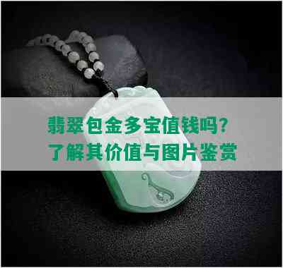 翡翠包金多宝值钱吗？了解其价值与图片鉴赏