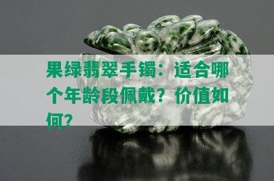 果绿翡翠手镯：适合哪个年龄段佩戴？价值如何？