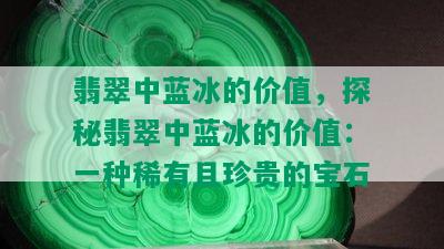 翡翠中蓝冰的价值，探秘翡翠中蓝冰的价值：一种稀有且珍贵的宝石