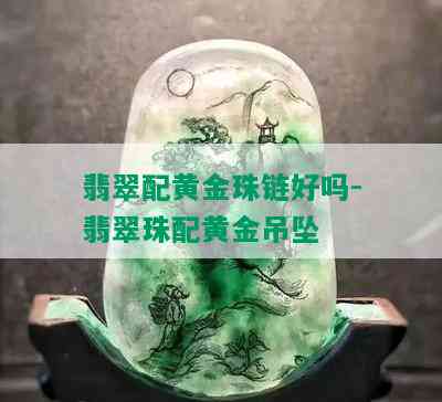 翡翠配黄金珠链好吗-翡翠珠配黄金吊坠