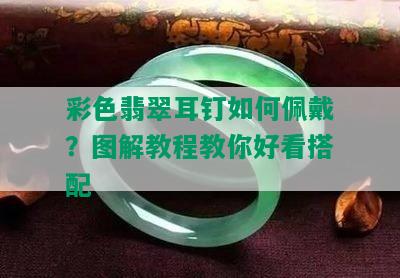 彩色翡翠耳钉如何佩戴？图解教程教你好看搭配