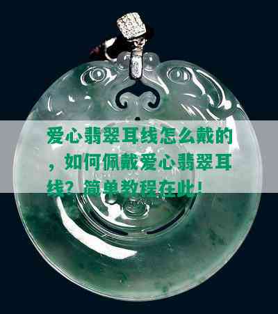 爱心翡翠耳线怎么戴的，如何佩戴爱心翡翠耳线？简单教程在此！