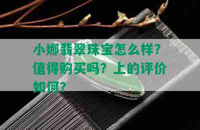 小娜翡翠珠宝怎么样？值得购买吗？上的评价如何？