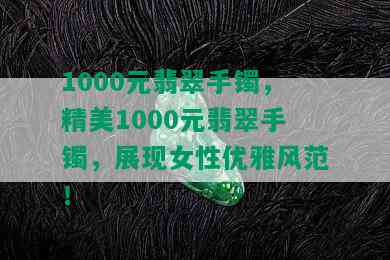 1000元翡翠手镯，精美1000元翡翠手镯，展现女性优雅风范！