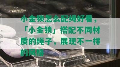 小金锁怎么配绳好看，「小金锁」搭配不同材质的绳子，展现不一样的风格