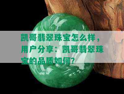 凯哥翡翠珠宝怎么样，用户分享：凯哥翡翠珠宝的品质如何？