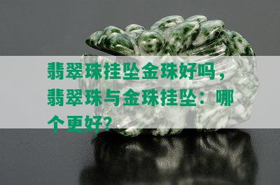 翡翠珠挂坠金珠好吗，翡翠珠与金珠挂坠：哪个更好？