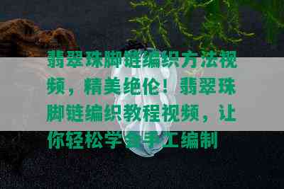 翡翠珠脚链编织方法视频，精美绝伦！翡翠珠脚链编织教程视频，让你轻松学会手工编制