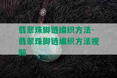 翡翠珠脚链编织方法-翡翠珠脚链编织方法视频