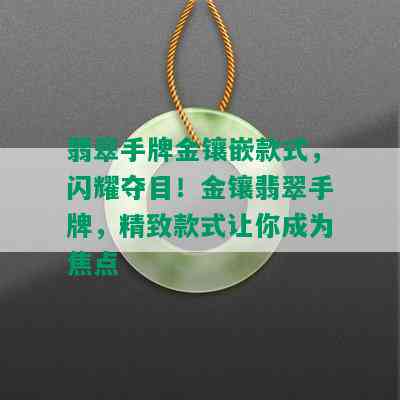 翡翠手牌金镶嵌款式，闪耀夺目！金镶翡翠手牌，精致款式让你成为焦点