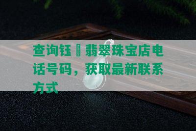 查询钰璟翡翠珠宝店电话号码，获取最新联系方式