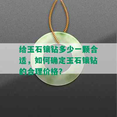 给玉石镶钻多少一颗合适，如何确定玉石镶钻的合理价格？