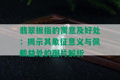 翡翠扳指的寓意及好处：揭示其象征意义与佩戴益处的图片解析