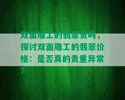 双面雕工的翡翠贵吗，探讨双面雕工的翡翠价格：是否真的贵重异常？