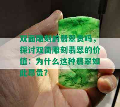 双面雕刻的翡翠贵吗，探讨双面雕刻翡翠的价值：为什么这种翡翠如此昂贵？