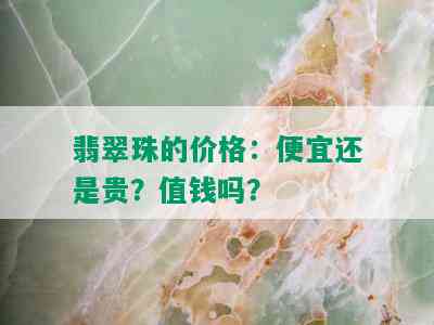 翡翠珠的价格：便宜还是贵？值钱吗？