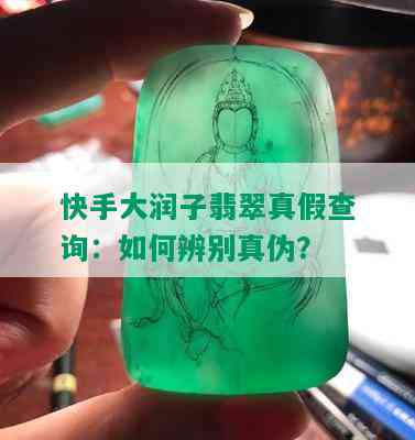 快手大润子翡翠真假查询：如何辨别真伪？