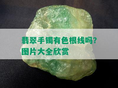 翡翠手镯有色根线吗？图片大全欣赏