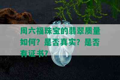 周六福珠宝的翡翠质量如何？是否真实？是否有证书？