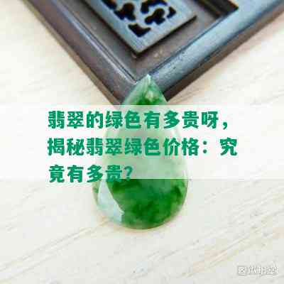 翡翠的绿色有多贵呀，揭秘翡翠绿色价格：究竟有多贵？