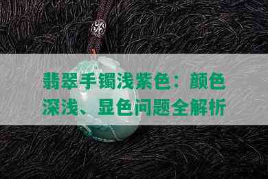 翡翠手镯浅紫色：颜色深浅、显色问题全解析