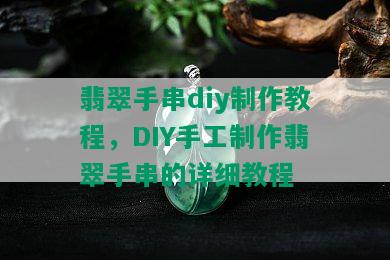 翡翠手串diy制作教程，DIY手工制作翡翠手串的详细教程