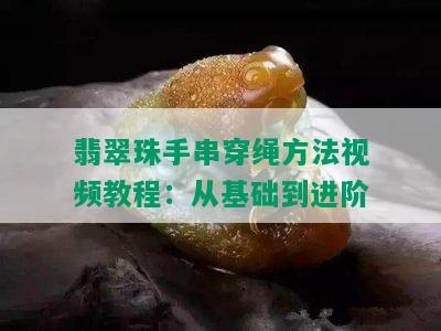 翡翠珠手串穿绳方法视频教程：从基础到进阶