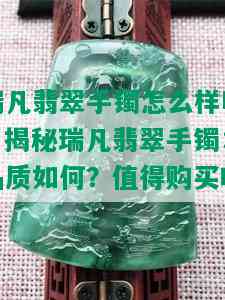 瑞凡翡翠手镯怎么样啊，揭秘瑞凡翡翠手镯：品质如何？值得购买吗？