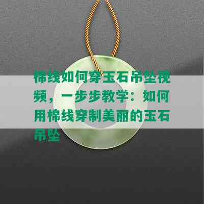 棉线如何穿玉石吊坠视频，一步步教学：如何用棉线穿制美丽的玉石吊坠